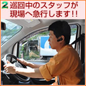 巡回中のスタッフが現場へ急行します!